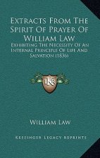 Extracts From The Spirit Of Prayer Of William Law: Exhibiting The Necessity Of An Internal Principle Of Life And Salvation (1836)