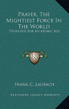 Prayer, The Mightiest Force In The World: Thoughts For An Atomic Age