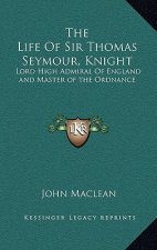 The Life Of Sir Thomas Seymour, Knight: Lord High Admiral Of England and Master of the Ordnance