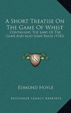 A Short Treatise on the Game of Whist: Containing the Laws of the Game and Also Some Rules (1743)