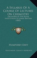 A Syllabus Of A Course Of Lectures On Chemistry: Delivered At The Royal Institution Of Great Britain (1802)