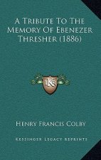 A Tribute To The Memory Of Ebenezer Thresher (1886)