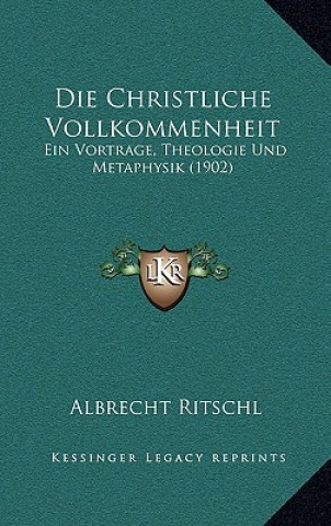 Die Christliche Vollkommenheit: Ein Vortrage, Theologie Und Metaphysik (1902)