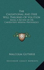 The Causational And Free Will Theories Of Volition: Being A Review Of Dr. Carpenter's Mental Physiology