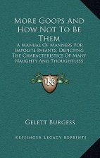 More Goops And How Not To Be Them: A Manual Of Manners For Impolite Infants, Depicting The Characteristics Of Many Naughty And Thoughtless Children (1