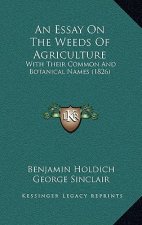 An Essay On The Weeds Of Agriculture: With Their Common And Botanical Names (1826)