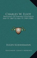 Charles W. Eliot: President Of Harvard University May 19, 1869 To May 19, 1909 (1909)