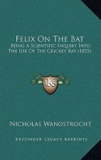 Felix On The Bat: Being A Scientific Inquiry Into The Use Of The Cricket Bat (1855)