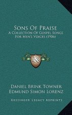 Sons Of Praise: A Collection Of Gospel Songs For Men's Voices (1906)