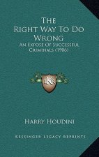 The Right Way To Do Wrong: An Expose Of Successful Criminals (1906)