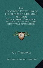 The Heidelberg Catechism Of The Reformed Christian Religion: With A Preface, Containing Historical Facts And Other Illustrative Matter (1850)
