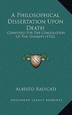 A Philosophical Dissertation Upon Death: Composed For The Consolation Of The Unhappy (1732)
