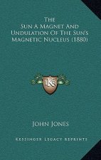 The Sun A Magnet And Undulation Of The Sun's Magnetic Nucleus (1880)