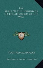 The Spirit Of The Upanishads Or The Aphorisms Of The Wise