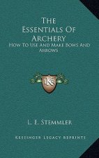 The Essentials Of Archery: How To Use And Make Bows And Arrows
