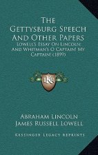 The Gettysburg Speech And Other Papers: Lowell's Essay On Lincoln; And Whitman's O Captain! My Captain! (1899)
