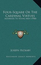 Four-Square Or The Cardinal Virtues: Addresses To Young Men (1908)