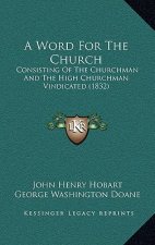 A Word For The Church: Consisting Of The Churchman And The High Churchman Vindicated (1832)