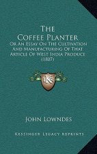 The Coffee Planter: Or An Essay On The Cultivation And Manufacturing Of That Article Of West India Produce (1807)