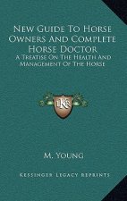 New Guide To Horse Owners And Complete Horse Doctor: A Treatise On The Health And Management Of The Horse