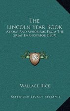 The Lincoln Year Book: Axioms And Aphorisms From The Great Emancipator (1907)