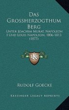 Das Grossherzogthum Berg: Unter Joachim Murat, Napoleon I Und Louis Napoleon, 1806-1813 (1877)
