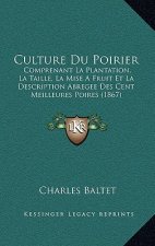 Culture Du Poirier: Comprenant La Plantation, La Taille, La Mise A Fruit Et La Description Abregee Des Cent Meilleures Poires (1867)