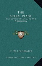The Astral Plane: Its Scenery, Inhabitants and Phenomena