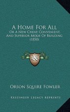 A Home For All: Or A New Cheap, Convenient, And Superior Mode Of Building (1850)