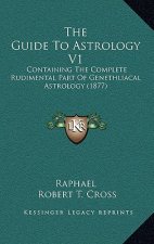 The Guide To Astrology V1: Containing The Complete Rudimental Part Of Genethliacal Astrology (1877)