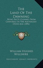 The Land Of The Dawning: Being Facts Gleaned From Cannibals In The Australian Stone Age (1896)