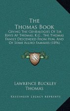 The Thomas Book: Giving The Genealogies Of Sir Rhys Ap Thomas, K.G., The Thomas Family Descended From Him, And Of Some Allied Families