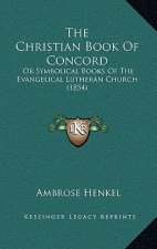 The Christian Book Of Concord: Or Symbolical Books Of The Evangelical Lutheran Church (1854)