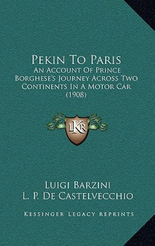 Pekin To Paris: An Account Of Prince Borghese's Journey Across Two Continents In A Motor Car (1908)