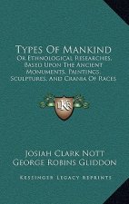 Types Of Mankind: Or Ethnological Researches, Based Upon The Ancient Monuments, Paintings, Sculptures, And Crania Of Races (1854)
