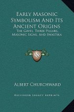 Early Masonic Symbolism And Its Ancient Origins: The Gavel, Three Pillars, Masonic Signs, And Swastika