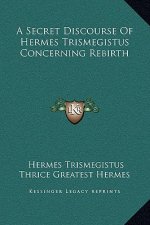 A Secret Discourse Of Hermes Trismegistus Concerning Rebirth