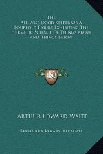 The All Wise Door Keeper Or A Fourfold Figure Exhibiting The Hermetic Science Of Things Above And Things Below