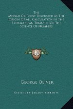 The Monad Or Point Discussed As The Origin Of All Calculation In The Pythagorean Triangle Or The Science Of Numbers