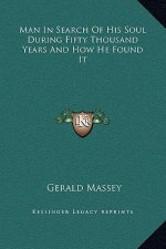 Man In Search Of His Soul During Fifty Thousand Years And How He Found It