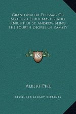 Grand Maitre Ecossais Or Scottish Elder Master And Knight Of St. Andrew Being The Fourth Degree Of Ramsey