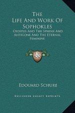 The Life And Work Of Sophokles: Oedipus And The Sphinx And Antigone And The Eternal Feminine