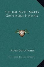 Sublime Myth Makes Grotesque History