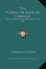 The Yi King Or Book Of Changes: The Oldest Work Of Magic 1143 B.C.