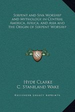 Serpent and Siva Worship and Mythology in Central America, Africa, and Asia and the Origin of Serpent Worship