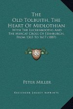 The Old Tolbuith, The Heart Of Midlothian: With The Luckenbooths And The Mercat Cross Of Edinburgh, From 1365 To 1617 (1887)