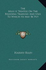 The Mule a Treatise on the Breeding Training and Uses to Which He May Be Put