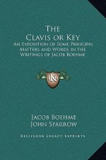 The Clavis or Key: An Exposition of Some Principal Matters and Words in the Writings of Jacob Boehme