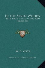 In the Seven Woods: Being Poems Chiefly of the Irish Heroic Age