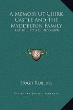 A Memoir Of Chirk Castle And The Myddelton Family: A.D. 1011 To A.D. 1859 (1859)